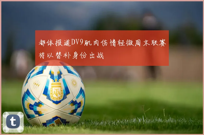 都体报道DV9肌肉伤情轻微周末联赛将以替补身份出战