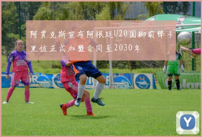 阿贾克斯宣布阿根廷U20国脚前锋卡里佐正式加盟合同至2030年