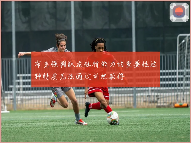 布克强调狄龙独特能力的重要性这种特质无法通过训练获得