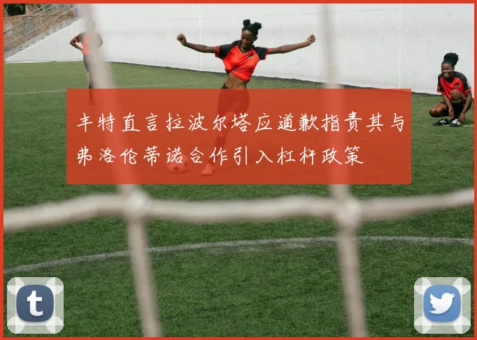 丰特直言拉波尔塔应道歉指责其与弗洛伦蒂诺合作引入杠杆政策