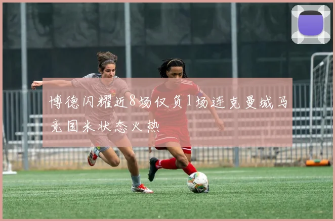 博德闪耀近8场仅负1场连克曼城马竞国米状态火热
