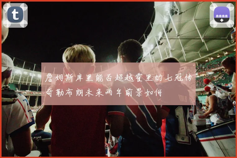 詹姆斯库里能否超越霍里的七冠传奇勒布朗未来两年前景如何